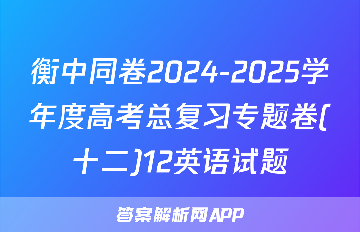 衡中同卷2024-2025学年度高考总复习专题卷(十二)12英语试题