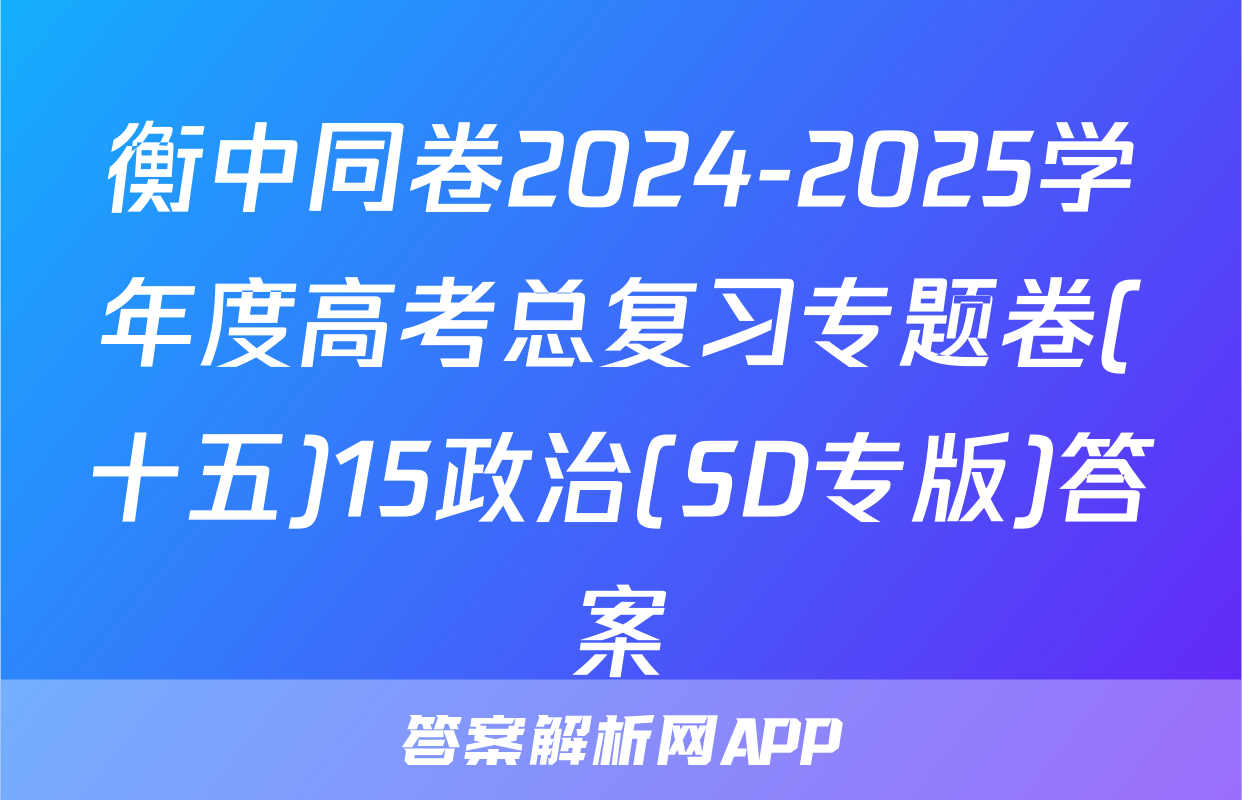 衡中同卷2024-2025学年度高考总复习专题卷(十五)15政治(SD专版)答案