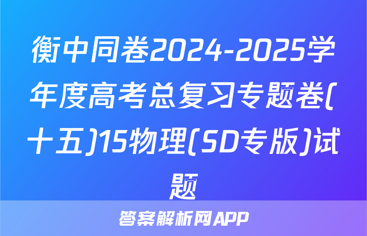 衡中同卷2024-2025学年度高考总复习专题卷(十五)15物理(SD专版)试题