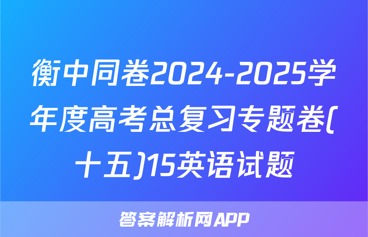 衡中同卷2024-2025学年度高考总复习专题卷(十五)15英语试题