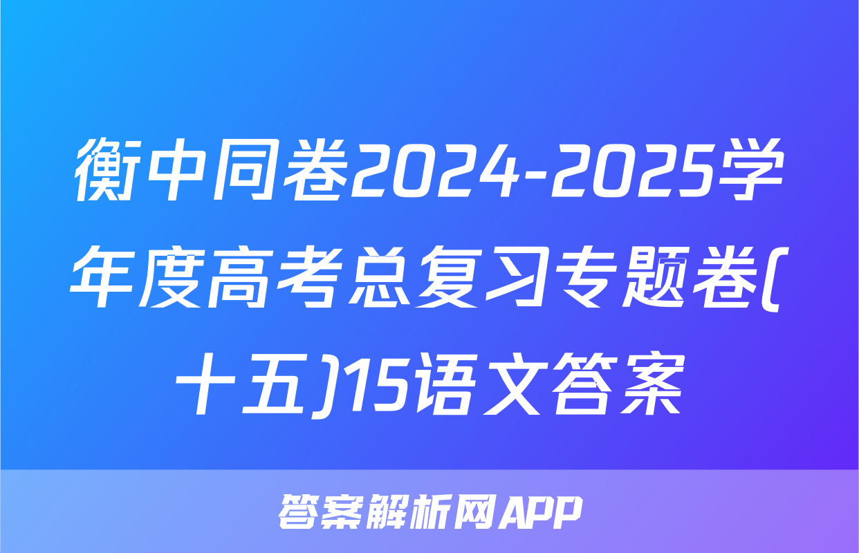 衡中同卷2024-2025学年度高考总复习专题卷(十五)15语文答案