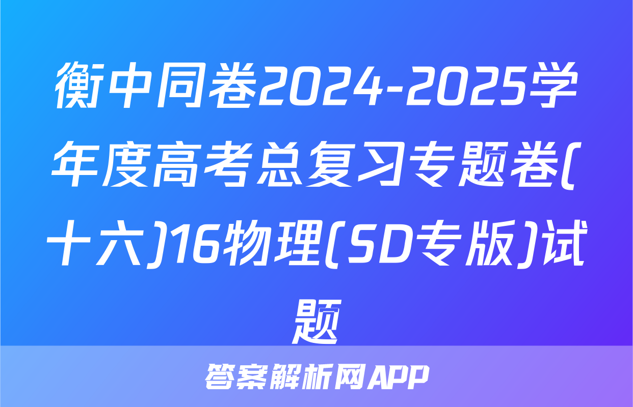 衡中同卷2024-2025学年度高考总复习专题卷(十六)16物理(SD专版)试题