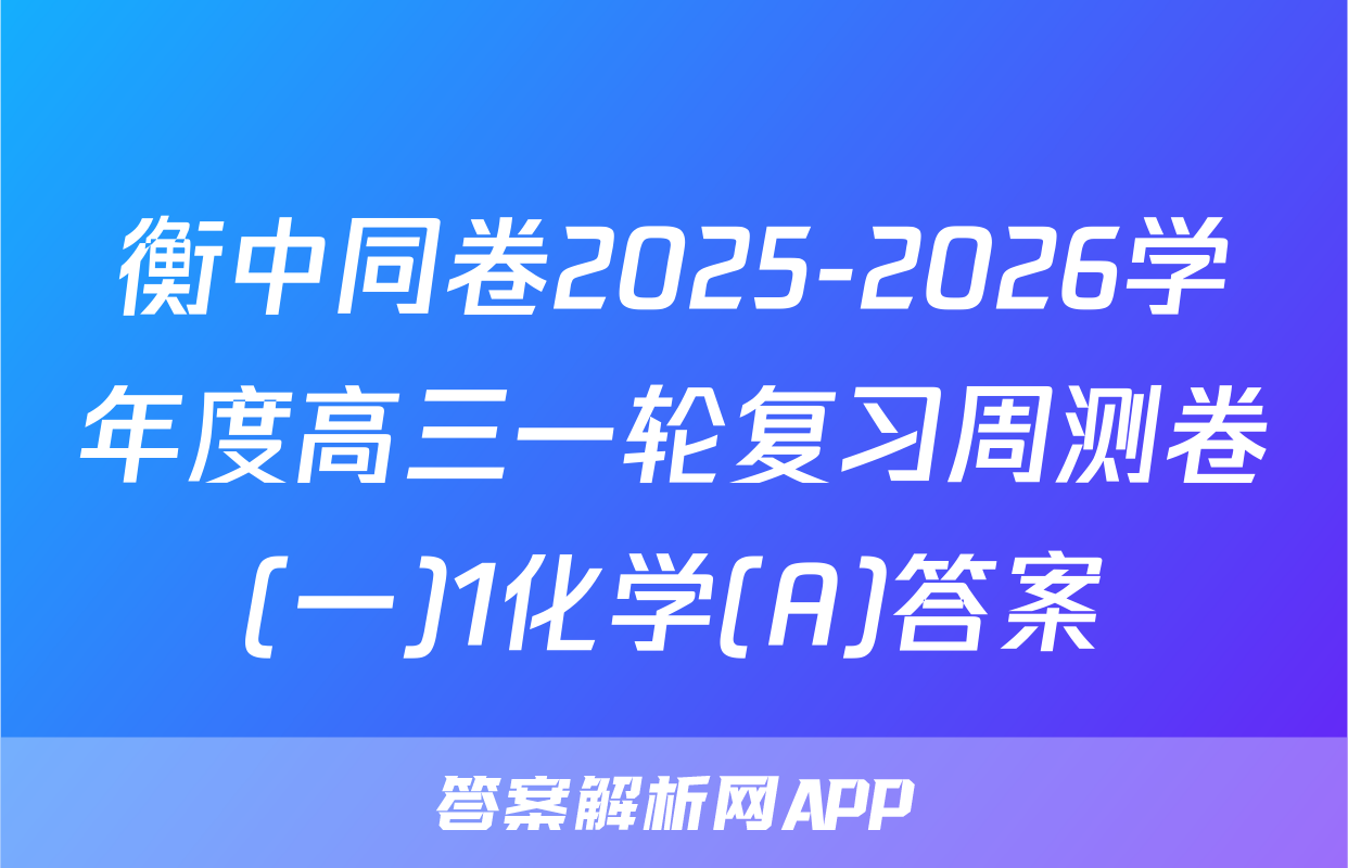 衡中同卷2025-2026学年度高三一轮复习周测卷(一)1化学(A)答案