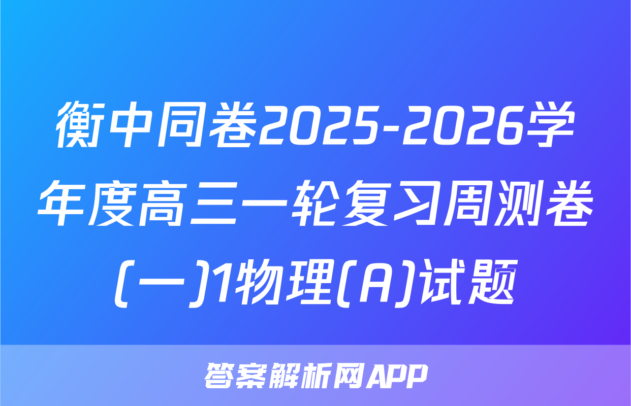 衡中同卷2025-2026学年度高三一轮复习周测卷(一)1物理(A)试题