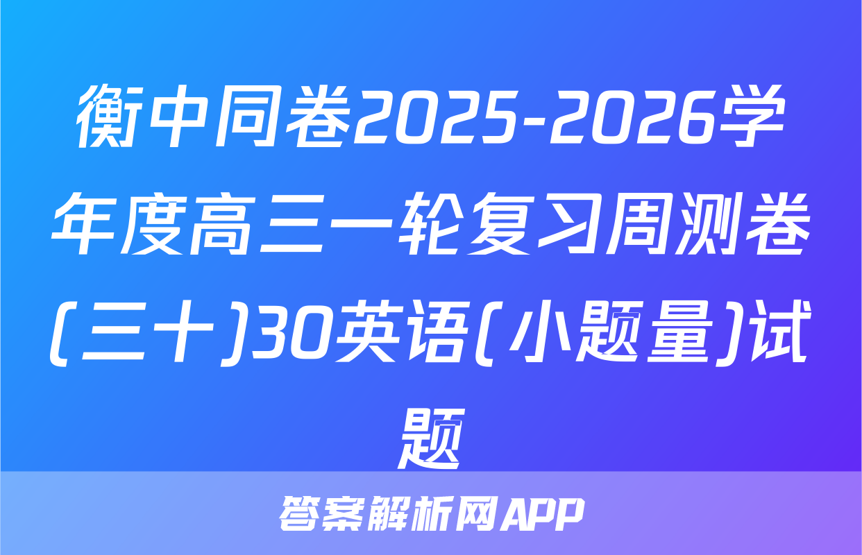 衡中同卷2025-2026学年度高三一轮复习周测卷(三十)30英语(小题量)试题