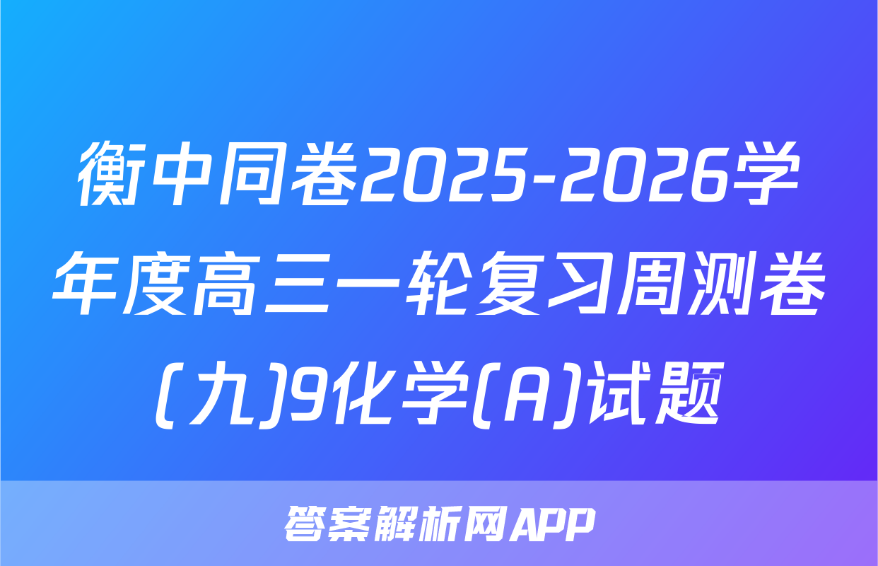 衡中同卷2025-2026学年度高三一轮复习周测卷(九)9化学(A)试题