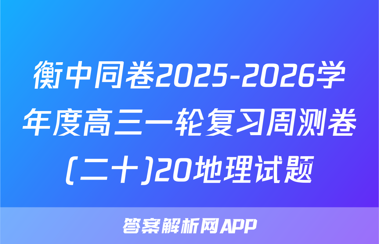 衡中同卷2025-2026学年度高三一轮复习周测卷(二十)20地理试题