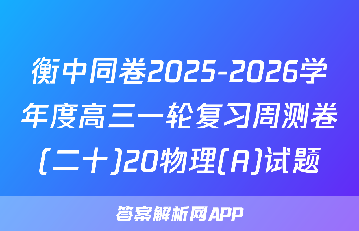 衡中同卷2025-2026学年度高三一轮复习周测卷(二十)20物理(A)试题