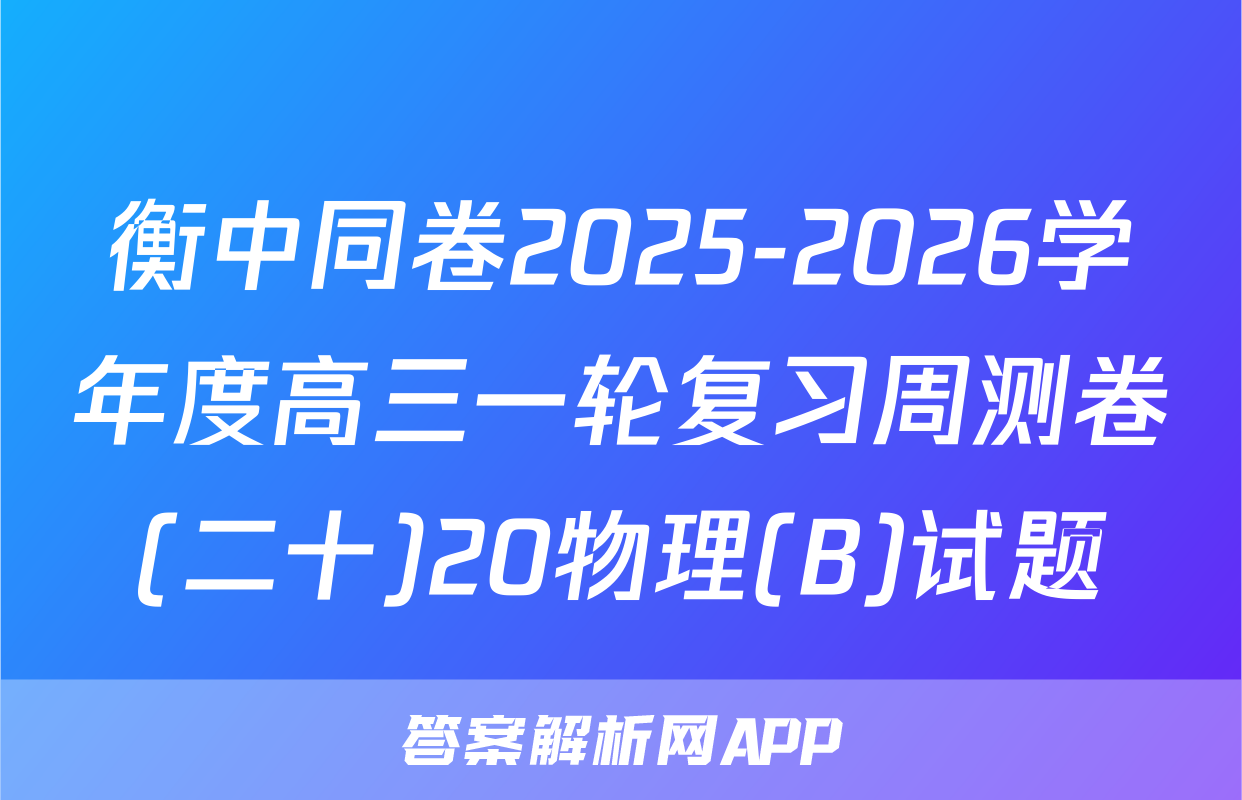 衡中同卷2025-2026学年度高三一轮复习周测卷(二十)20物理(B)试题