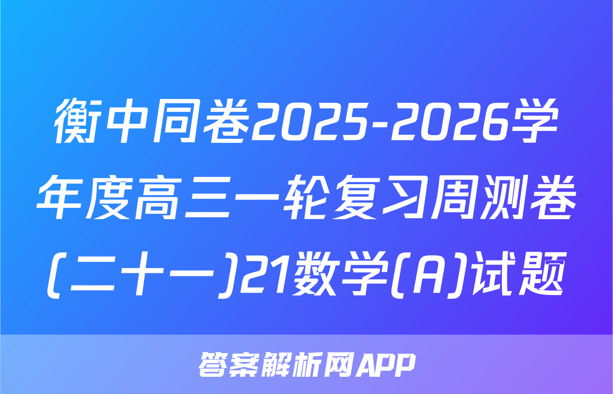 衡中同卷2025-2026学年度高三一轮复习周测卷(二十一)21数学(A)试题