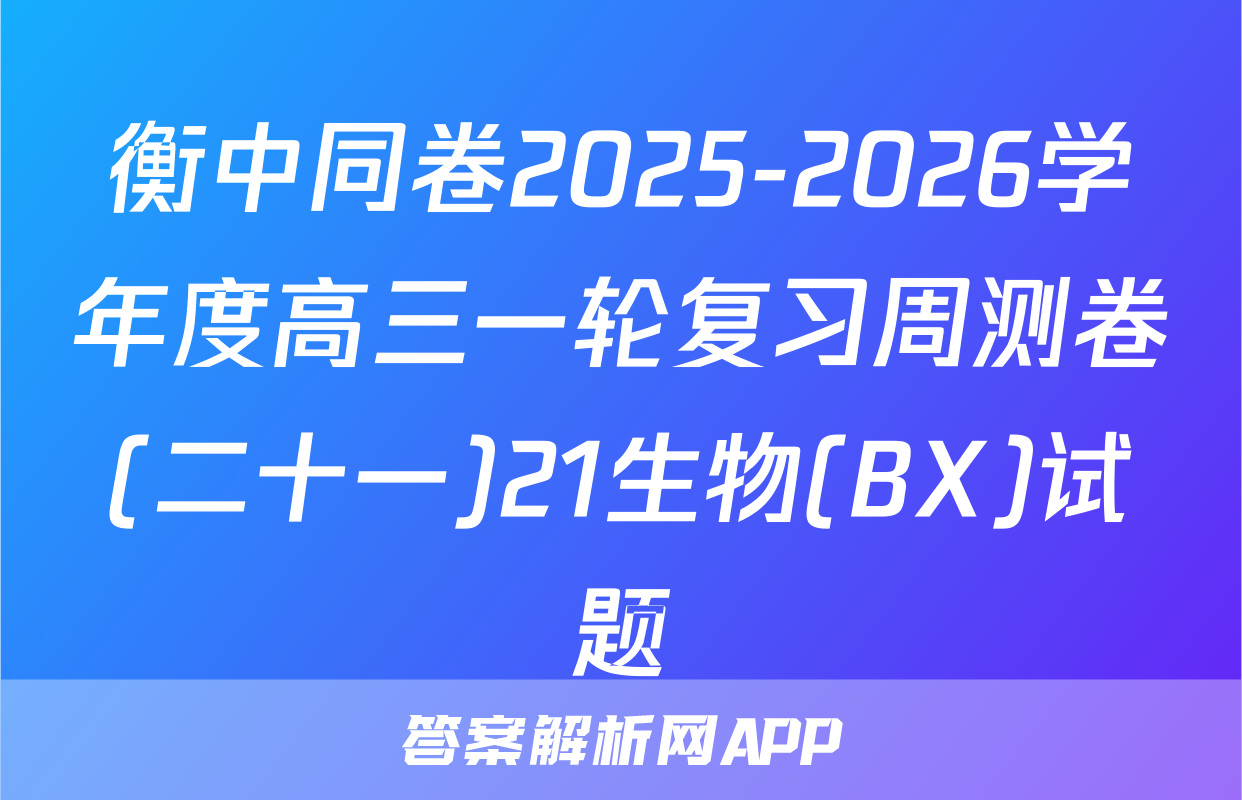 衡中同卷2025-2026学年度高三一轮复习周测卷(二十一)21生物(BX)试题