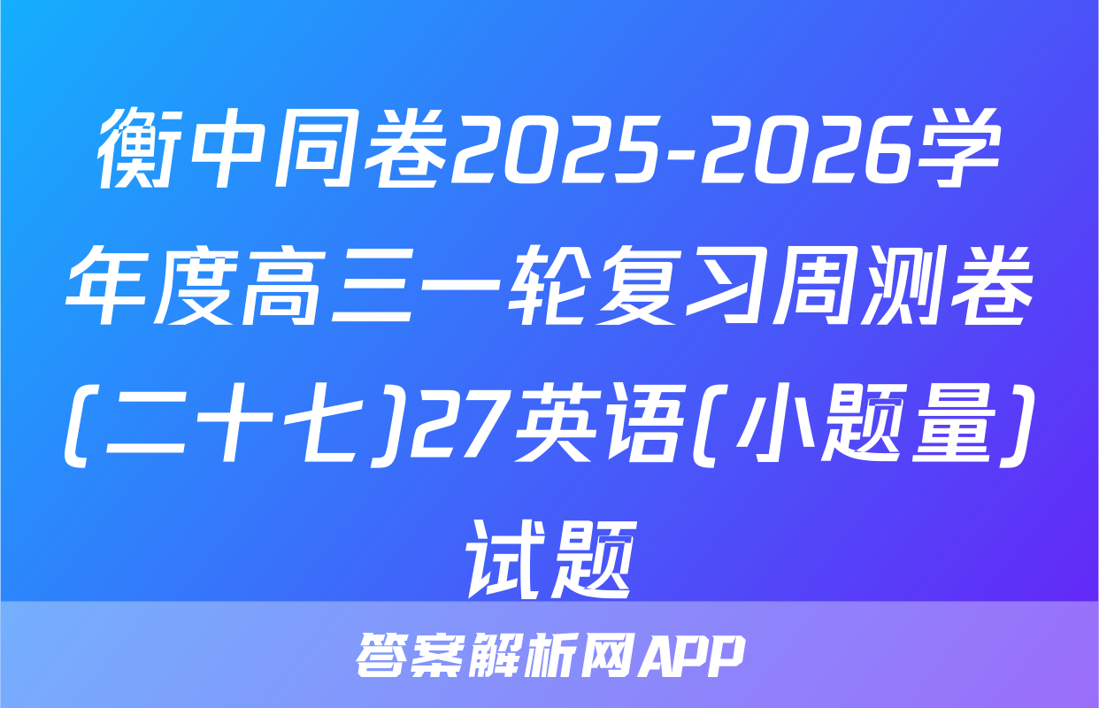 衡中同卷2025-2026学年度高三一轮复习周测卷(二十七)27英语(小题量)试题