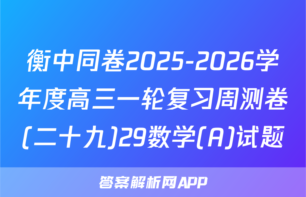 衡中同卷2025-2026学年度高三一轮复习周测卷(二十九)29数学(A)试题