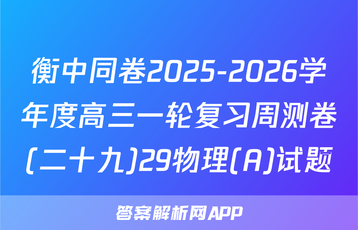 衡中同卷2025-2026学年度高三一轮复习周测卷(二十九)29物理(A)试题