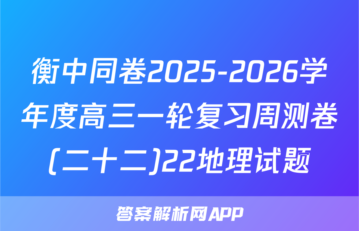 衡中同卷2025-2026学年度高三一轮复习周测卷(二十二)22地理试题