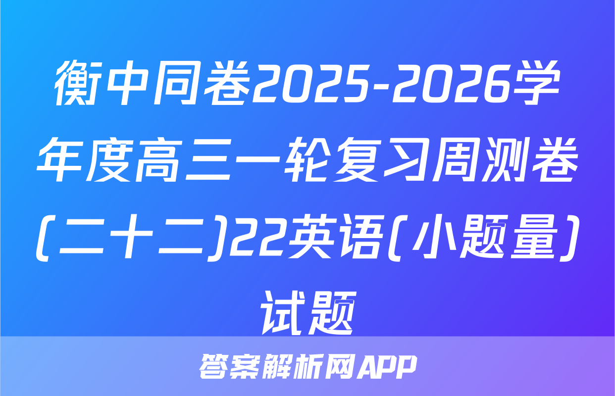 衡中同卷2025-2026学年度高三一轮复习周测卷(二十二)22英语(小题量)试题