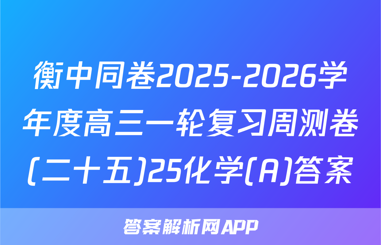衡中同卷2025-2026学年度高三一轮复习周测卷(二十五)25化学(A)答案