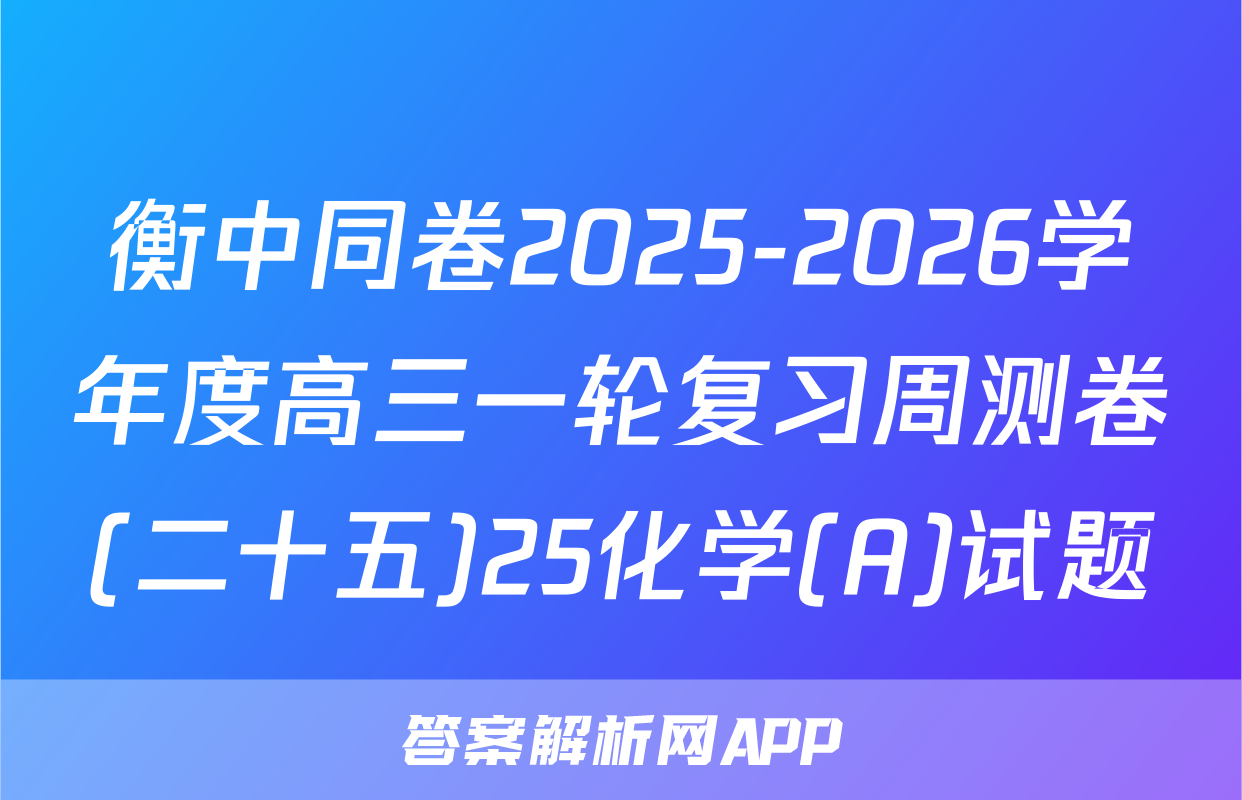 衡中同卷2025-2026学年度高三一轮复习周测卷(二十五)25化学(A)试题