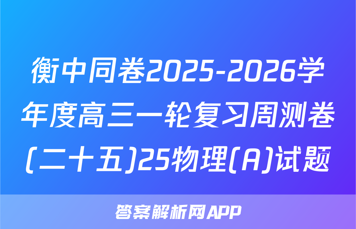 衡中同卷2025-2026学年度高三一轮复习周测卷(二十五)25物理(A)试题