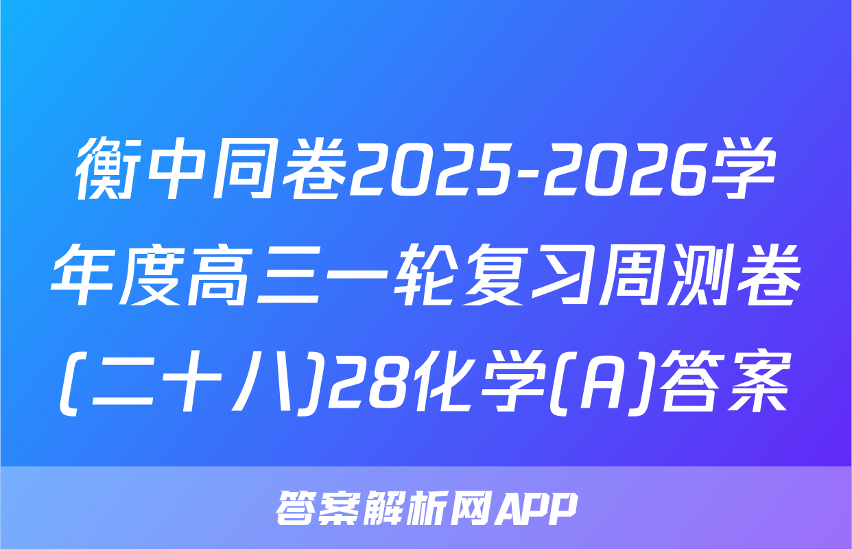 衡中同卷2025-2026学年度高三一轮复习周测卷(二十八)28化学(A)答案