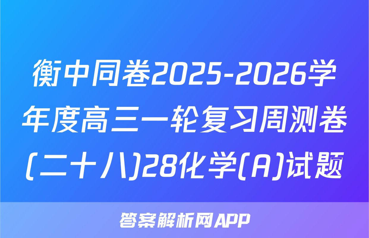 衡中同卷2025-2026学年度高三一轮复习周测卷(二十八)28化学(A)试题