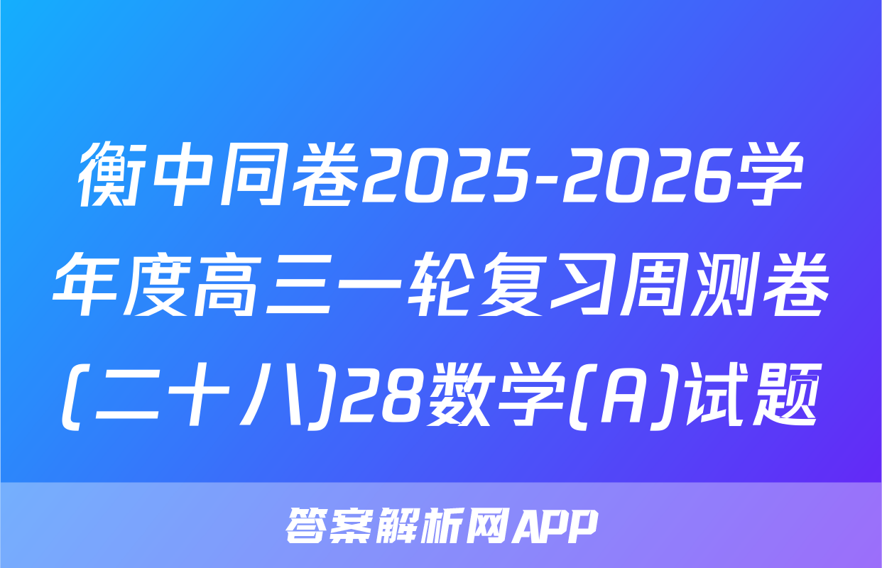 衡中同卷2025-2026学年度高三一轮复习周测卷(二十八)28数学(A)试题