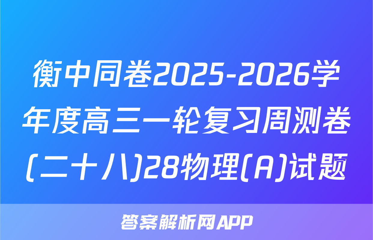 衡中同卷2025-2026学年度高三一轮复习周测卷(二十八)28物理(A)试题