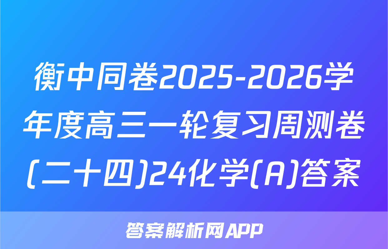衡中同卷2025-2026学年度高三一轮复习周测卷(二十四)24化学(A)答案