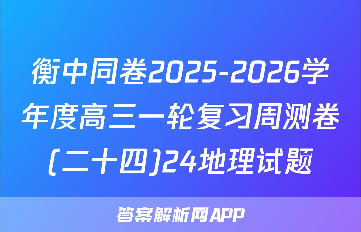 衡中同卷2025-2026学年度高三一轮复习周测卷(二十四)24地理试题