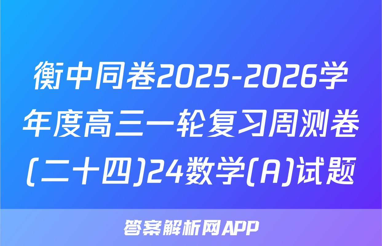 衡中同卷2025-2026学年度高三一轮复习周测卷(二十四)24数学(A)试题