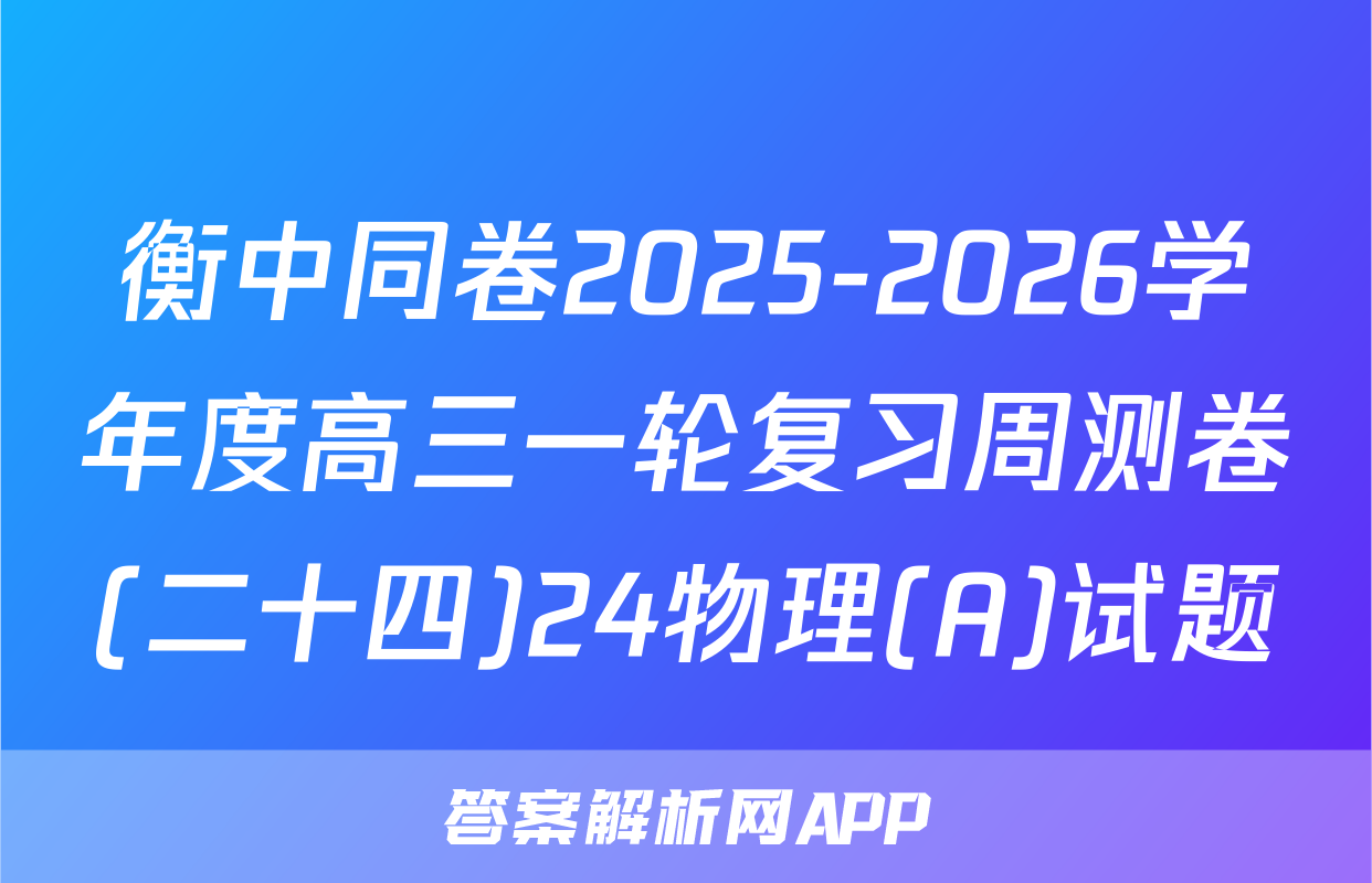 衡中同卷2025-2026学年度高三一轮复习周测卷(二十四)24物理(A)试题