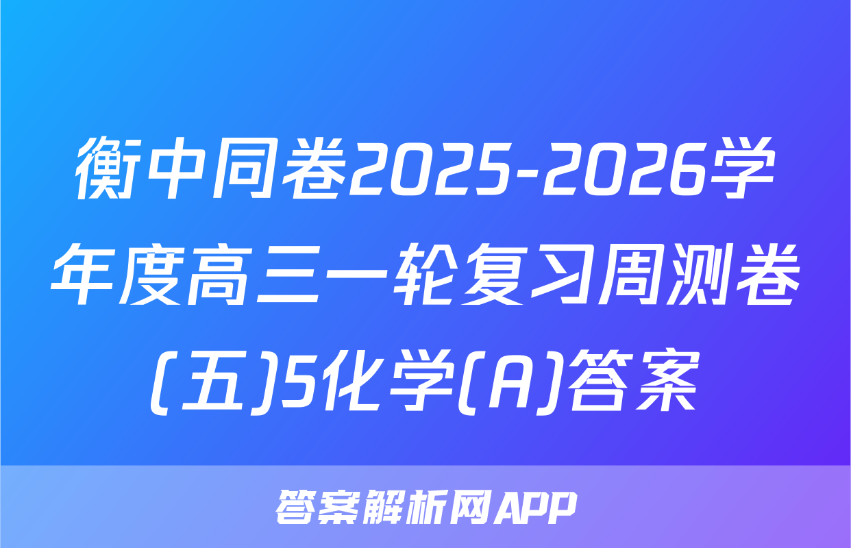 衡中同卷2025-2026学年度高三一轮复习周测卷(五)5化学(A)答案