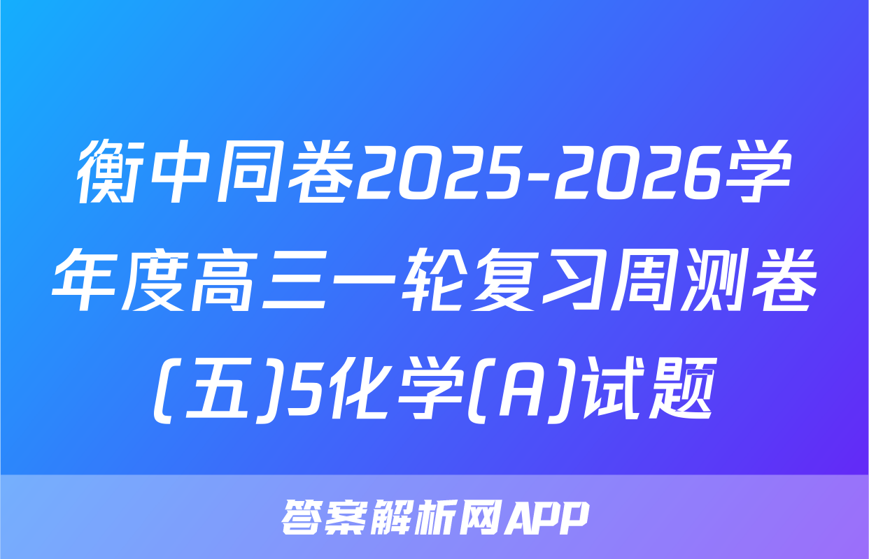 衡中同卷2025-2026学年度高三一轮复习周测卷(五)5化学(A)试题