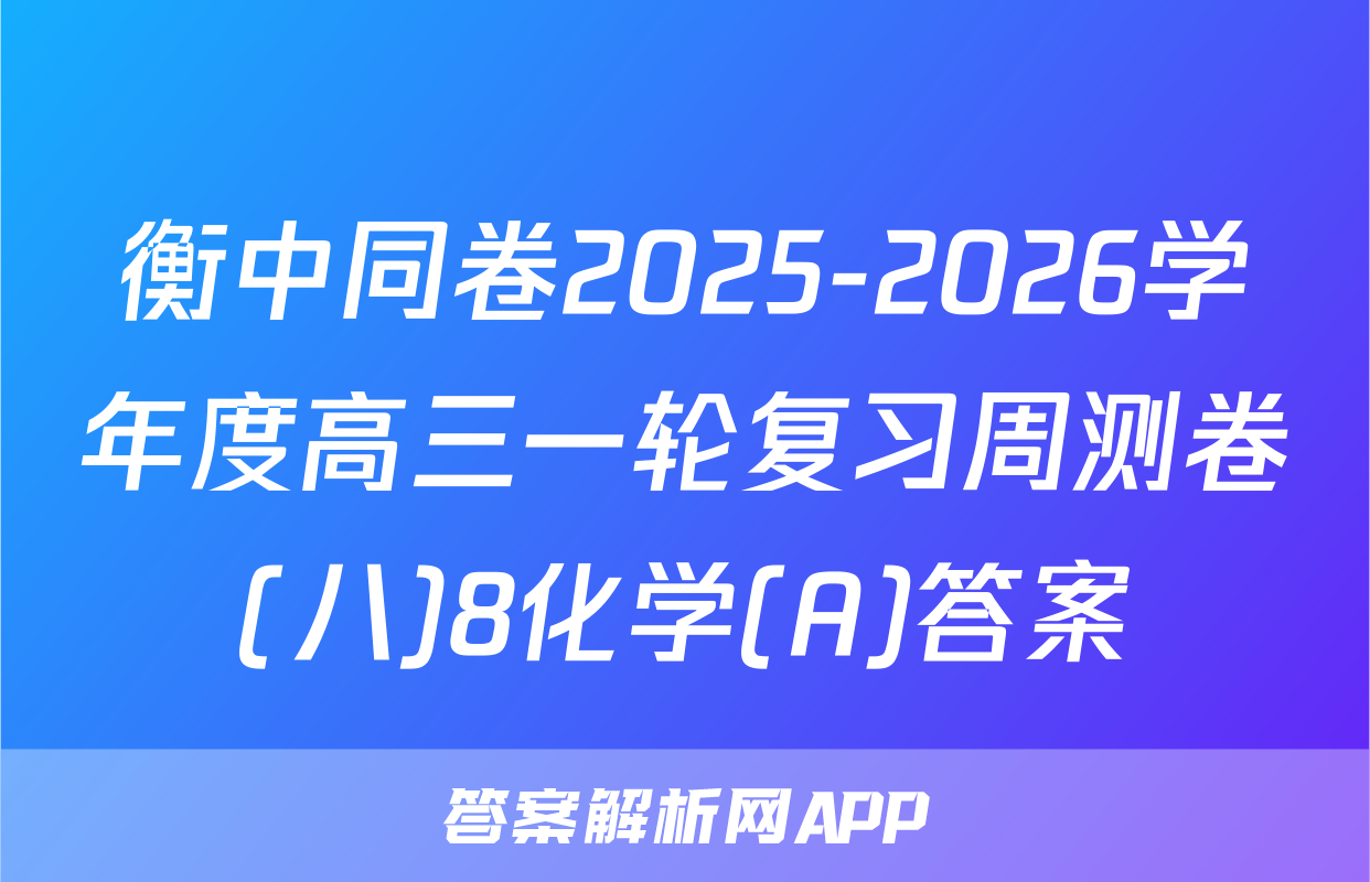衡中同卷2025-2026学年度高三一轮复习周测卷(八)8化学(A)答案