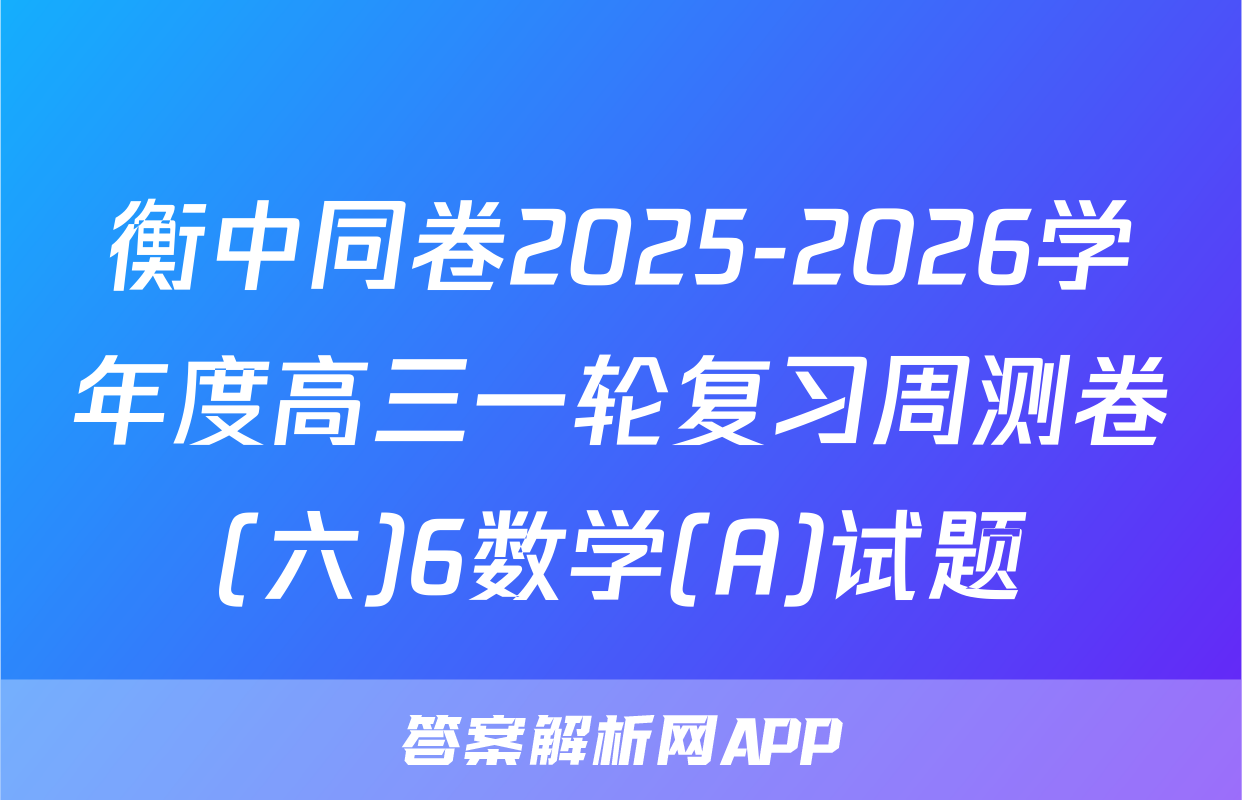 衡中同卷2025-2026学年度高三一轮复习周测卷(六)6数学(A)试题