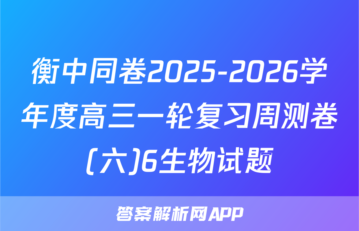 衡中同卷2025-2026学年度高三一轮复习周测卷(六)6生物试题