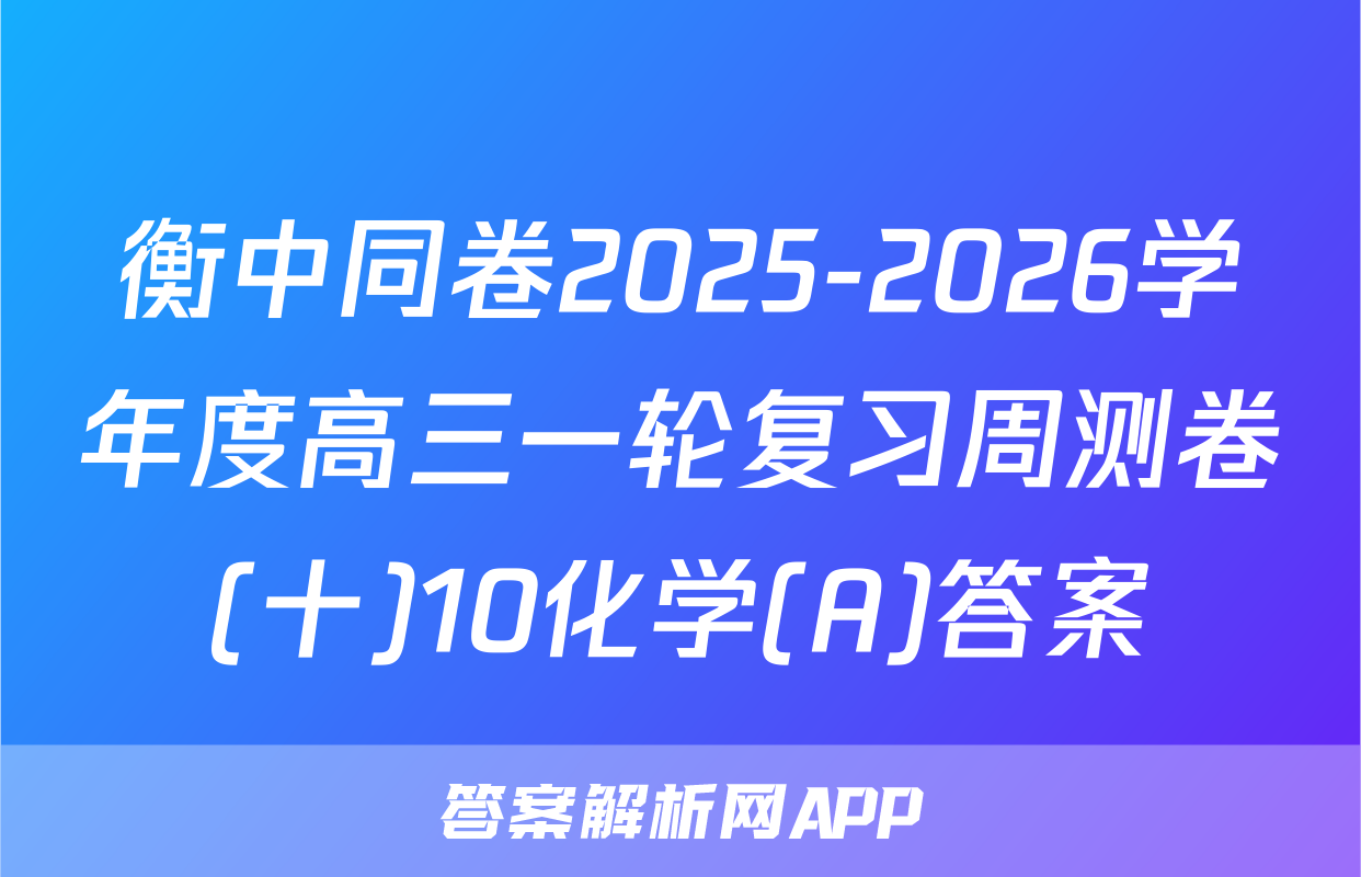 衡中同卷2025-2026学年度高三一轮复习周测卷(十)10化学(A)答案