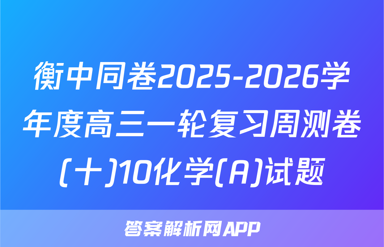 衡中同卷2025-2026学年度高三一轮复习周测卷(十)10化学(A)试题