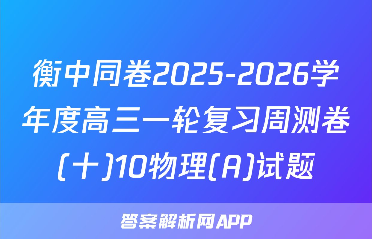 衡中同卷2025-2026学年度高三一轮复习周测卷(十)10物理(A)试题