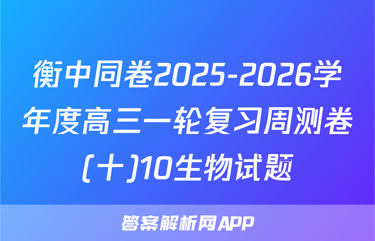 衡中同卷2025-2026学年度高三一轮复习周测卷(十)10生物试题
