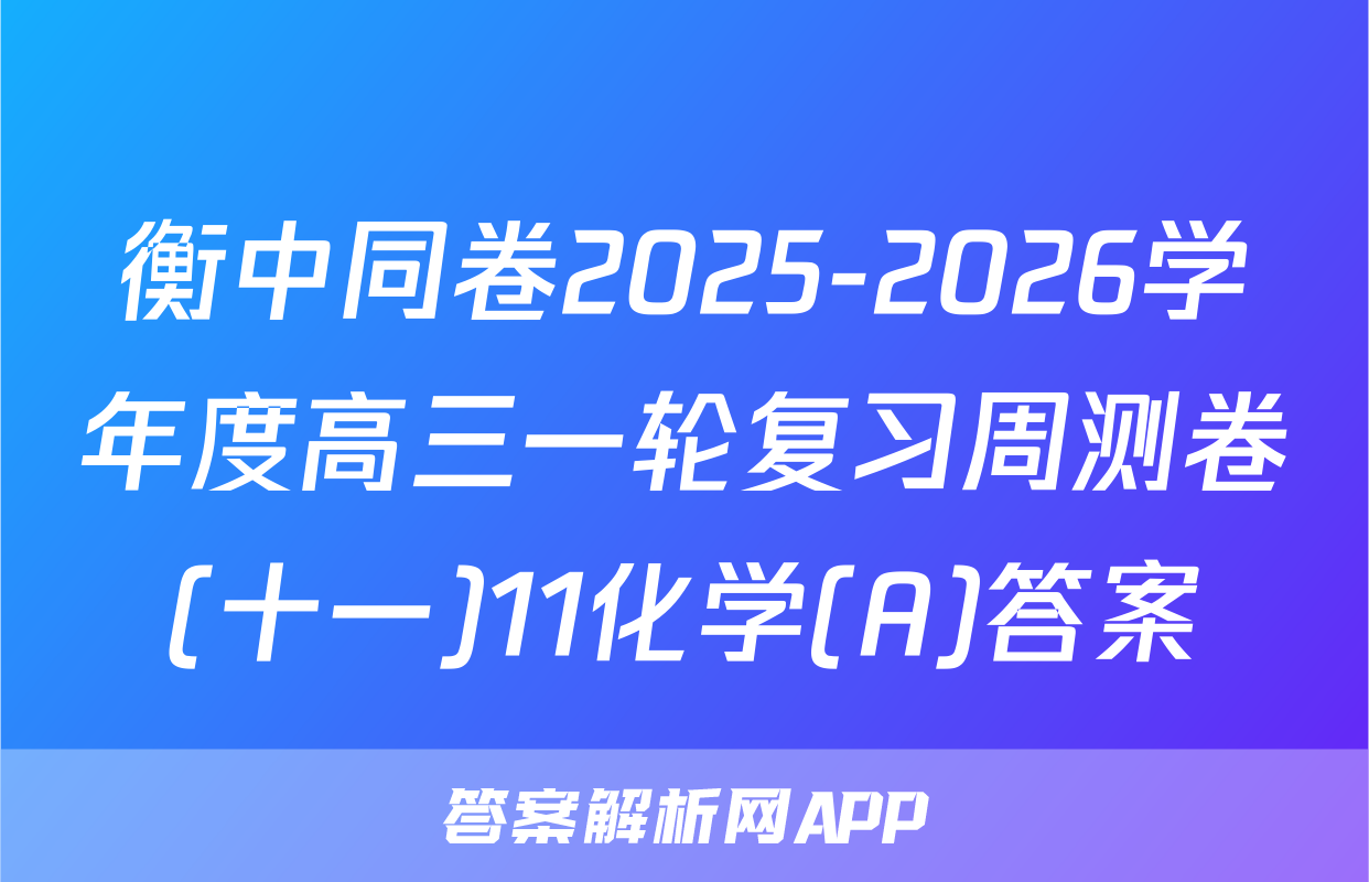 衡中同卷2025-2026学年度高三一轮复习周测卷(十一)11化学(A)答案