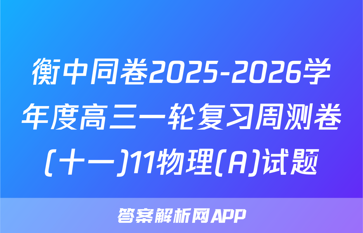 衡中同卷2025-2026学年度高三一轮复习周测卷(十一)11物理(A)试题