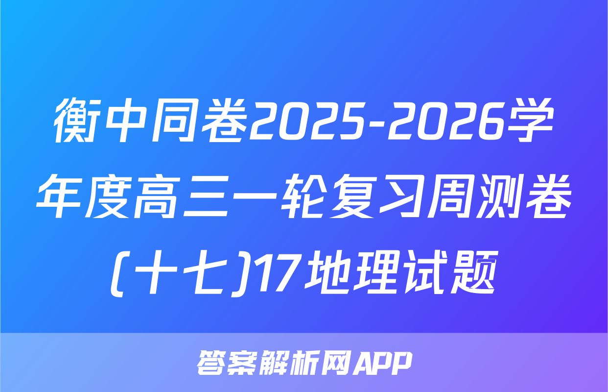 衡中同卷2025-2026学年度高三一轮复习周测卷(十七)17地理试题