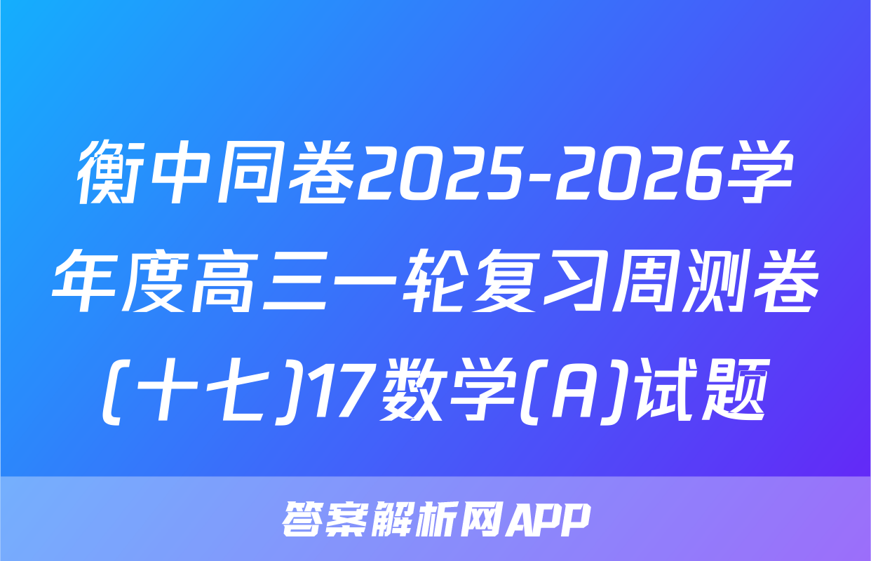 衡中同卷2025-2026学年度高三一轮复习周测卷(十七)17数学(A)试题