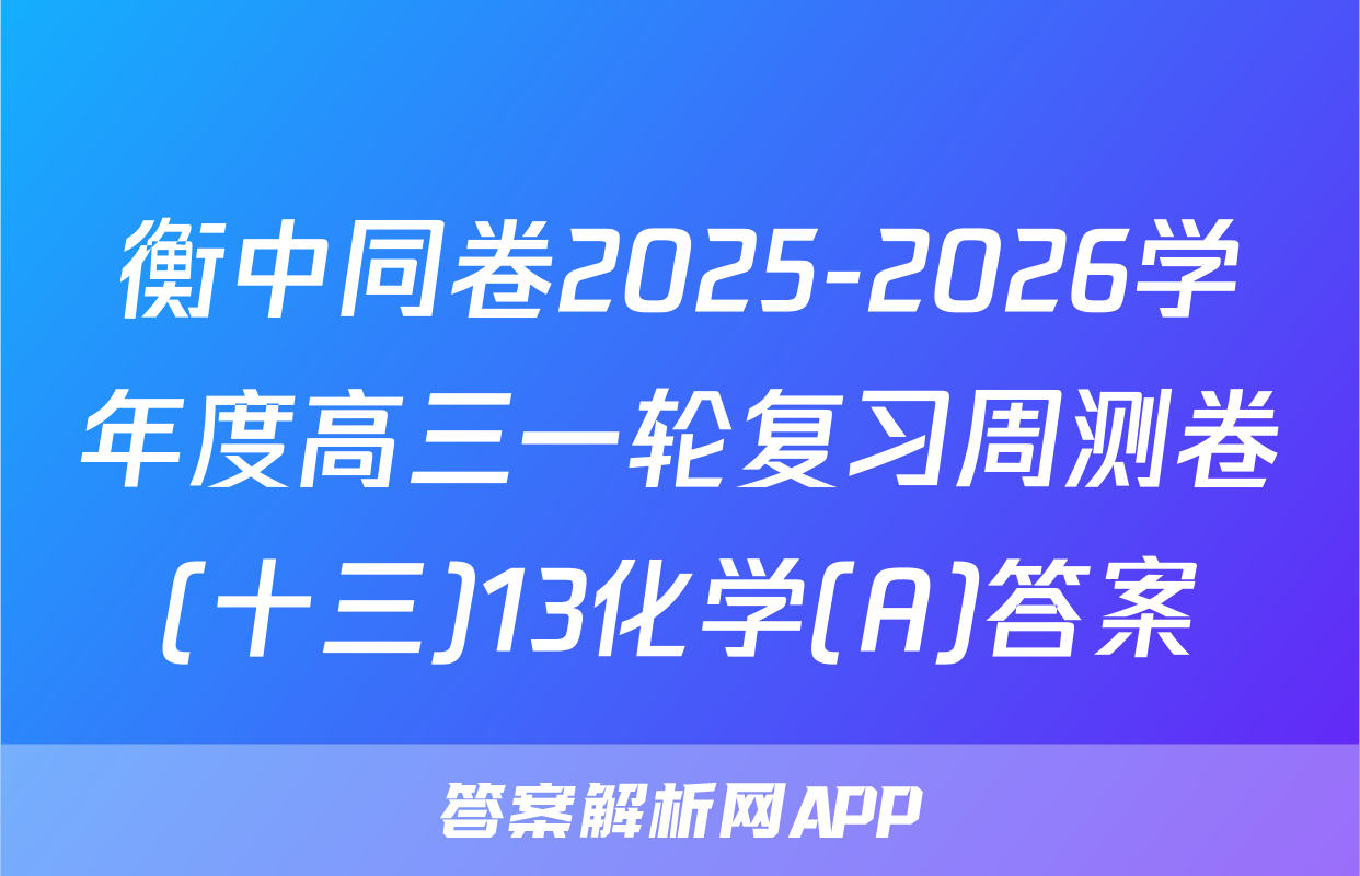 衡中同卷2025-2026学年度高三一轮复习周测卷(十三)13化学(A)答案