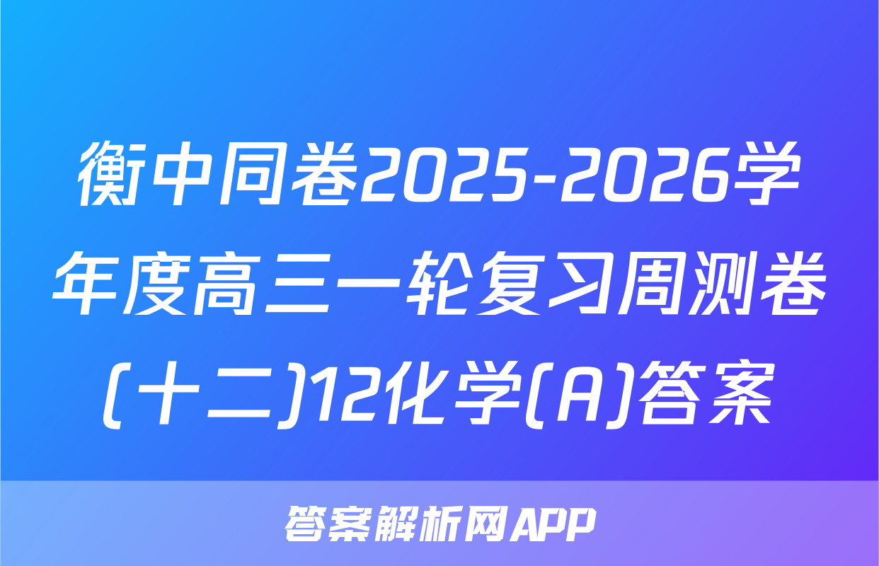 衡中同卷2025-2026学年度高三一轮复习周测卷(十二)12化学(A)答案