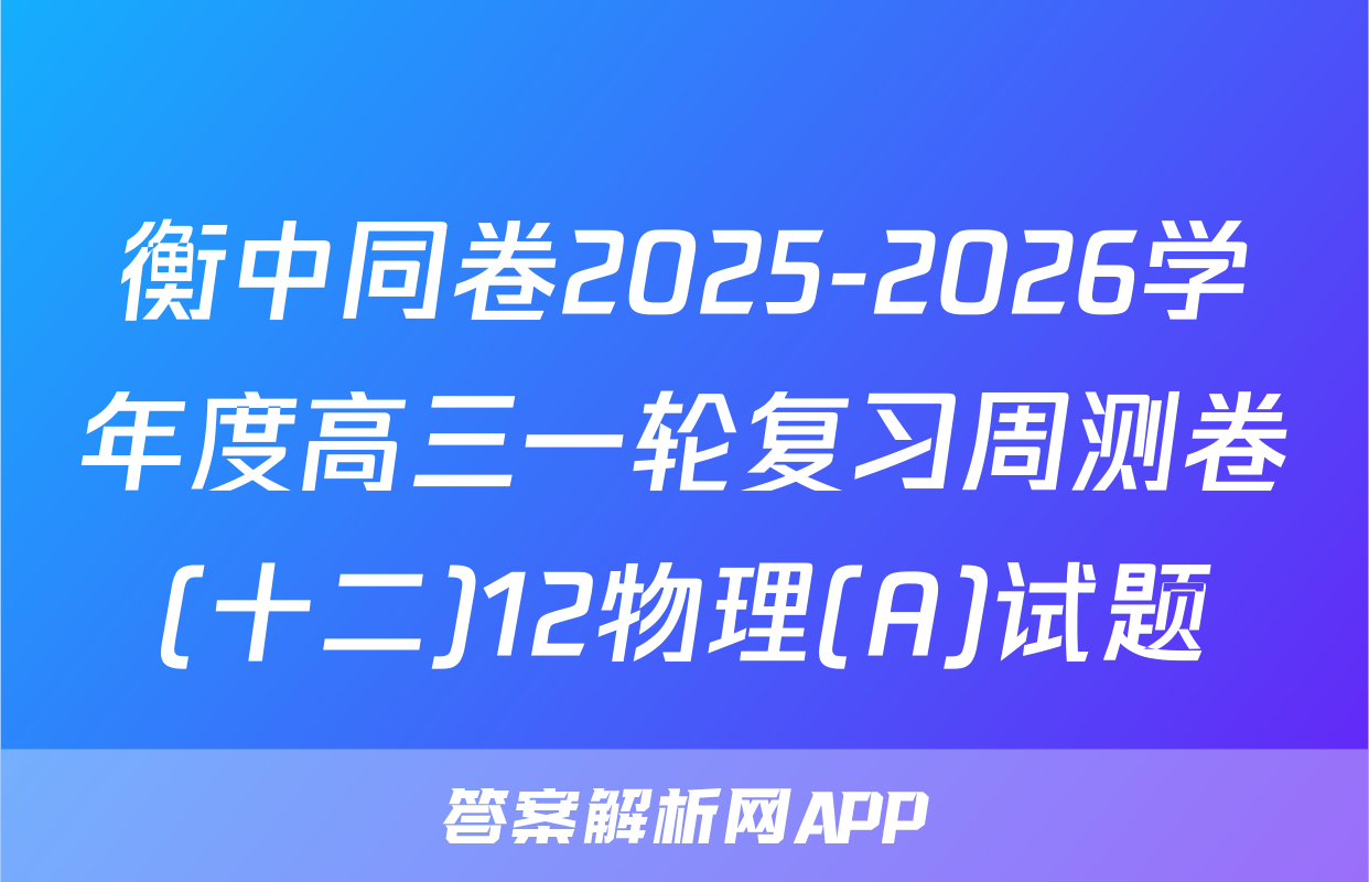 衡中同卷2025-2026学年度高三一轮复习周测卷(十二)12物理(A)试题