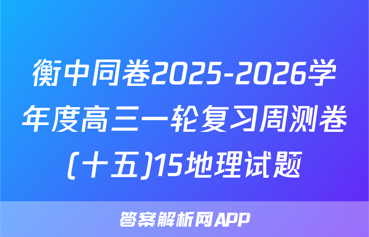 衡中同卷2025-2026学年度高三一轮复习周测卷(十五)15地理试题