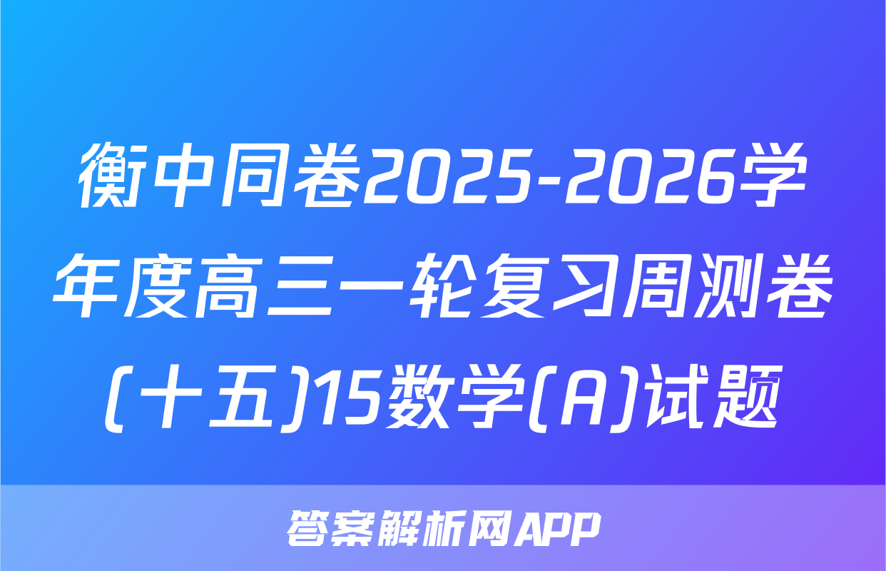 衡中同卷2025-2026学年度高三一轮复习周测卷(十五)15数学(A)试题