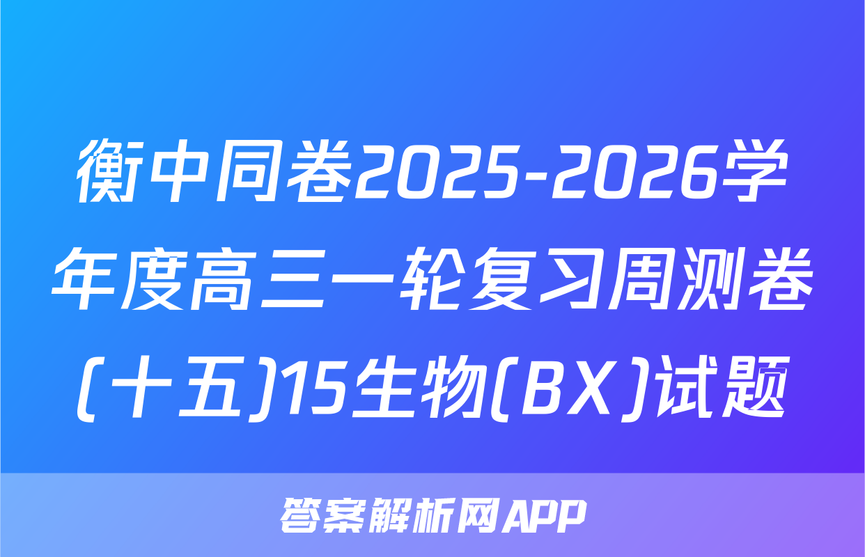 衡中同卷2025-2026学年度高三一轮复习周测卷(十五)15生物(BX)试题